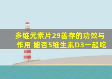 多维元素片29善存的功效与作用 能否5维生素D3一起吃